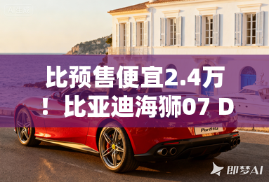 比预售便宜2.4万!比亚迪海狮07 DM-i配置拉满 比预售便宜2.4万!比亚迪海狮07 DM-i配置拉满