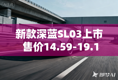 新款深蓝SL03上市 售价14.59-19.19万元