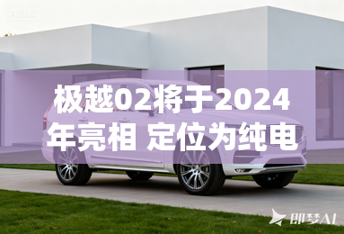 极越02将于2024年亮相 定位为纯电轿跑