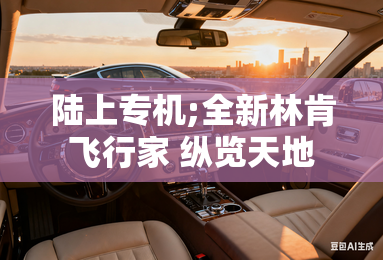 陆上专机;全新林肯飞行家 纵览天地