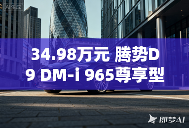 34.98万元 腾势D9 DM-i 965尊享型上市 34.98万元 腾势D9 DM-i 965尊享型上市