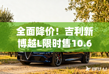 全面降价!吉利新博越L限时售10.67万起 配置提升 全面降价!吉利新博越L限时售10.67万起 配置提升
