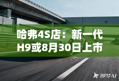 哈弗4S店：新一代H9或8月30日上市！卖18.88万？