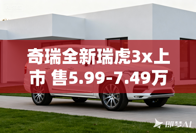 奇瑞全新瑞虎3x上市 售5.99-7.49万元