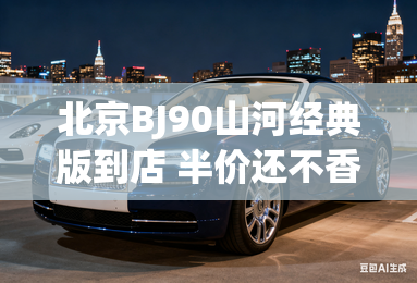 北京BJ90山河经典版到店 半价还不香？