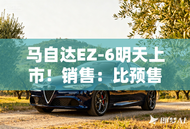 马自达EZ-6明天上市！销售：比预售便宜，或卖13.98万