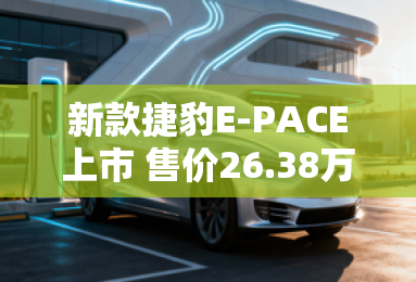 新款捷豹E-PACE上市 售价26.38万元起