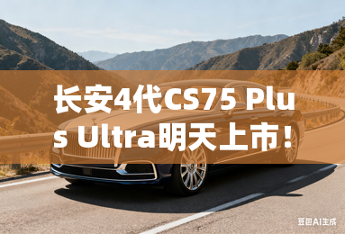 长安4代CS75 Plus Ultra明天上市！升级2.0T发动机
