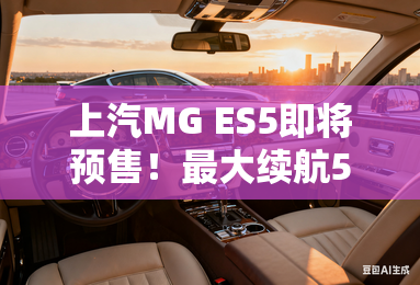 上汽MG ES5即将预售！最大续航525公里