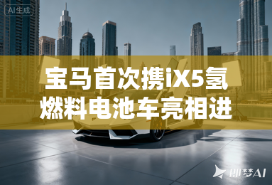宝马首次携iX5氢燃料电池车亮相进博会