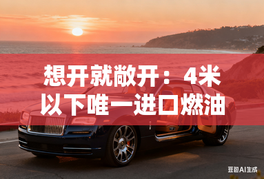想开就敞开：4米以下唯一进口燃油敞篷车开怀驾到