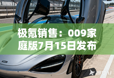 极氪销售:009家庭版7月15日发布!价格有惊喜? 极氪销售:009家庭版7月15日发布!价格有惊喜?