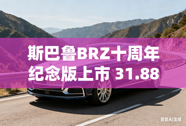 斯巴鲁BRZ十周年纪念版上市 31.88万起