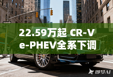 22.59万起 CR-V e-PHEV全系下调2万元
