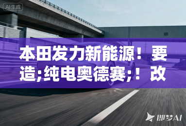 本田发力新能源！要造;纯电奥德赛;！改名叫P9吗？