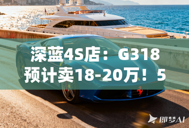 深蓝4S店:G318预计卖18-20万!5月27日上市 深蓝4S店:G318预计卖18-20万!5月27日上市