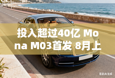 投入超过40亿 Mona M03首发 8月上市！