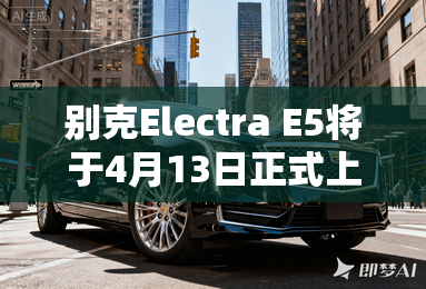 别克Electra E5将于4月13日正式上市 别克Electra E5将于4月13日正式上市