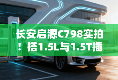 长安启源C798实拍！搭1.5L与1.5T插混 Pk理想L6