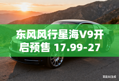 东风风行星海V9开启预售 17.99-27.99万