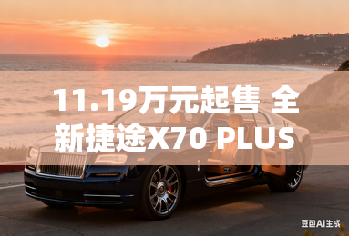 11.19万元起售 全新捷途X70 PLUS上市