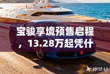 宝骏享境预售启程,13.28万起凭什么做20万内最强家轿? 宝骏享境预售启程,13.28万起凭什么做20万内最强家轿?