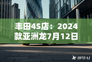 丰田4S店：2024款亚洲龙7月12日上市！卖19.18万？