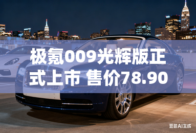 极氪009光辉版正式上市 售价78.90万元