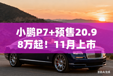 小鹏P7+预售20.98万起!11月上市 现在买优惠3千 小鹏P7+预售20.98万起!11月上市 现在买优惠3千