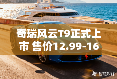 奇瑞风云T9正式上市 售价12.99-16.99万 奇瑞风云T9正式上市 售价12.99-16.99万