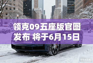 领克09五座版官图发布 将于6月15日上市 领克09五座版官图发布 将于6月15日上市