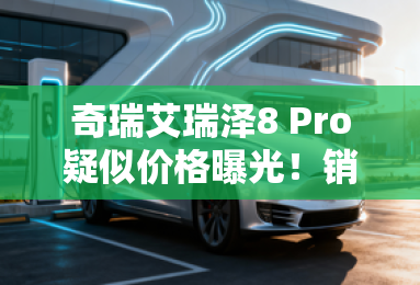 奇瑞艾瑞泽8 Pro疑似价格曝光！销售：3月上市