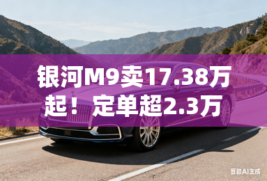 银河M9卖17.38万起!定单超2.3万台,吉利又一爆款? 银河M9卖17.38万起!定单超2.3万台,吉利又一爆款?