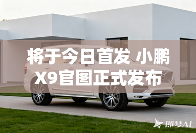 将于今日首发 小鹏X9官图正式发布
