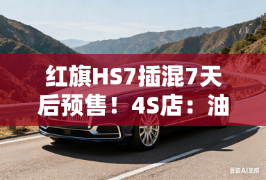 红旗HS7插混7天后预售！4S店：油电同价，更省油