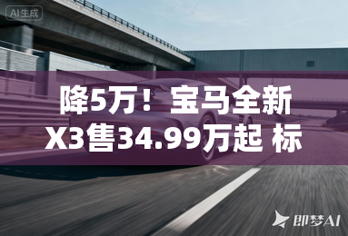 降5万!宝马全新X3售34.99万起 标配35项高价值配置 降5万!宝马全新X3售34.99万起 标配35项高价值配置