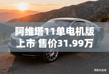 阿维塔11单电机版上市 售价31.99万元起
