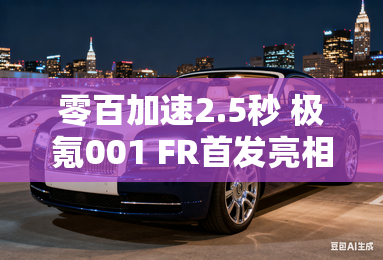 零百加速2.5秒 极氪001 FR首发亮相 零百加速2.5秒 极氪001 FR首发亮相