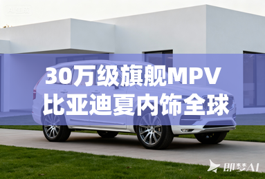 30万级旗舰MPV 比亚迪夏内饰全球首发