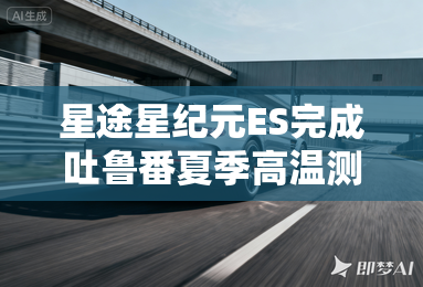 星途星纪元ES完成吐鲁番夏季高温测试