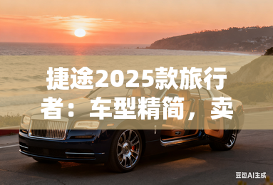 捷途2025款旅行者：车型精简，卖13.99-18.49万元