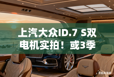 上汽大众ID.7 S双电机实拍！或3季度上市，卖25万？