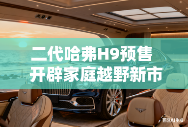 二代哈弗H9预售  开辟家庭越野新市场