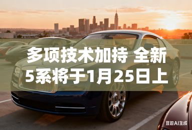 多项技术加持 全新5系将于1月25日上市 多项技术加持 全新5系将于1月25日上市
