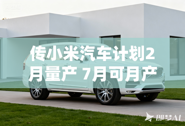 传小米汽车计划2月量产 7月可月产万辆