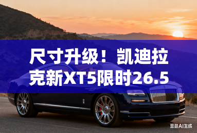 尺寸升级！凯迪拉克新XT5限时26.59万起