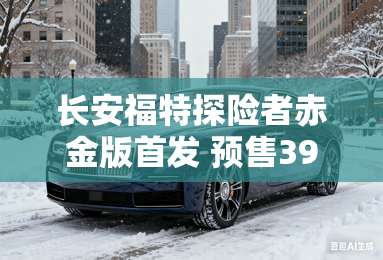 长安福特探险者赤金版首发 预售39.98万