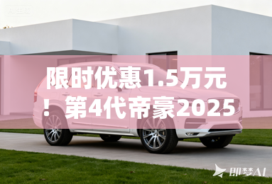 限时优惠1.5万元！第4代帝豪2025款上市