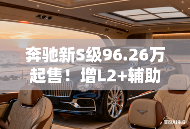 奔驰新S级96.26万起售！增L2+辅助驾驶+动态迎宾灯