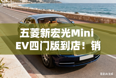 五菱新宏光Mini EV四门版到店！销售：预计不超5万